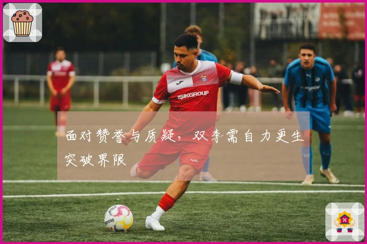 面对赞誉与质疑，双李需自力更生突破界限